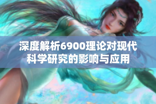 深度解析6900理论对现代科学研究的影响与应用