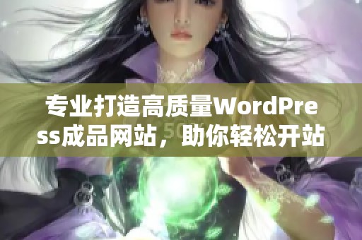 专业打造高质量WordPress成品网站，助你轻松开站