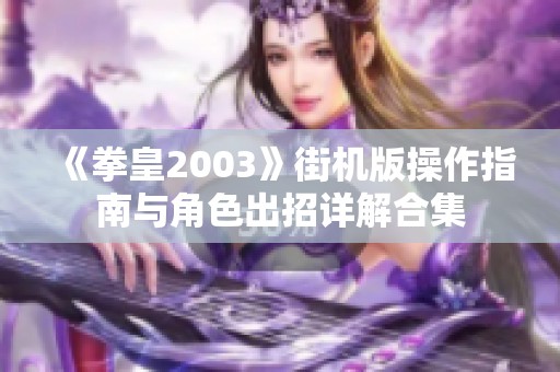 《拳皇2003》街机版操作指南与角色出招详解合集