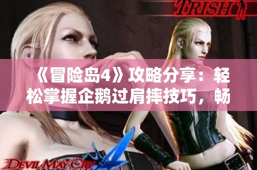 《冒险岛4》攻略分享：轻松掌握企鹅过肩摔技巧，畅享萌宠趣味玩法！