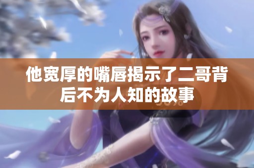 他宽厚的嘴唇揭示了二哥背后不为人知的故事