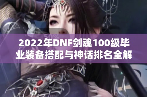 2022年DNF剑魂100级毕业装备搭配与神话排名全解析