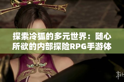 探索冷狐的多元世界：随心所欲的内部探险RPG手游体验