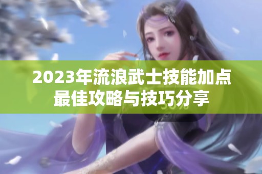 2023年流浪武士技能加点最佳攻略与技巧分享