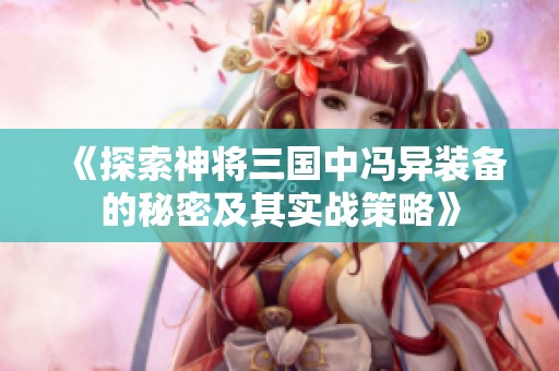 《探索神将三国中冯异装备的秘密及其实战策略》