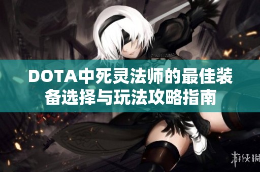 DOTA中死灵法师的最佳装备选择与玩法攻略指南