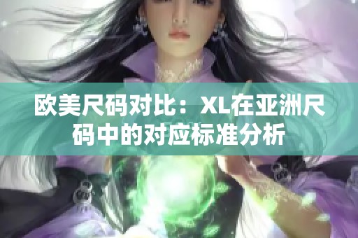 欧美尺码对比：XL在亚洲尺码中的对应标准分析