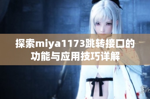 探索miya1173跳转接口的功能与应用技巧详解