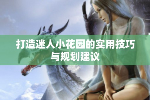 打造迷人小花园的实用技巧与规划建议
