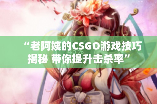 “老阿姨的CSGO游戏技巧揭秘 带你提升击杀率”