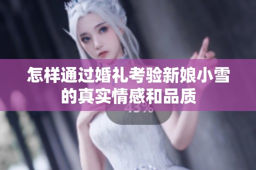 怎样通过婚礼考验新娘小雪的真实情感和品质