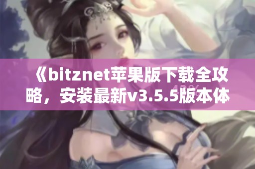 《bitznet苹果版下载全攻略，安装最新v3.5.5版本体验》