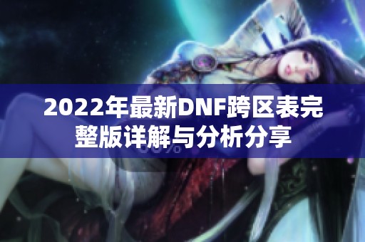 2022年最新DNF跨区表完整版详解与分析分享