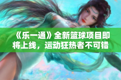 《乐一通》全新篮球项目即将上线，运动狂热者不可错过！