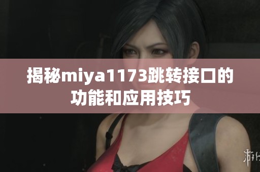 揭秘miya1173跳转接口的功能和应用技巧