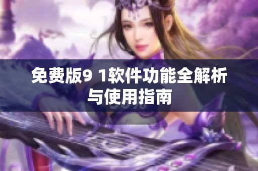 免费版9 1软件功能全解析与使用指南