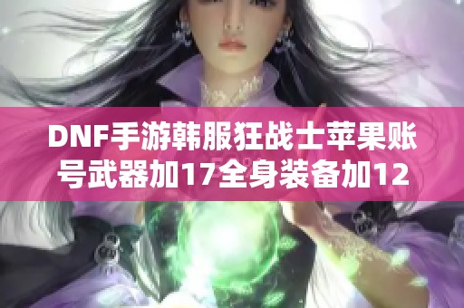 DNF手游韩服狂战士苹果账号武器加17全身装备加12攻略分享