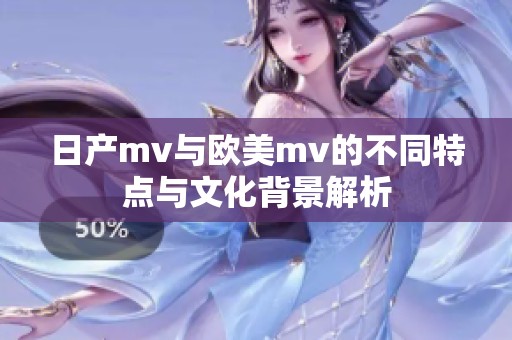 日产mv与欧美mv的不同特点与文化背景解析