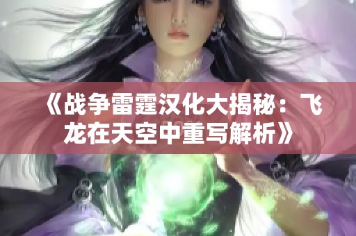 《战争雷霆汉化大揭秘：飞龙在天空中重写解析》