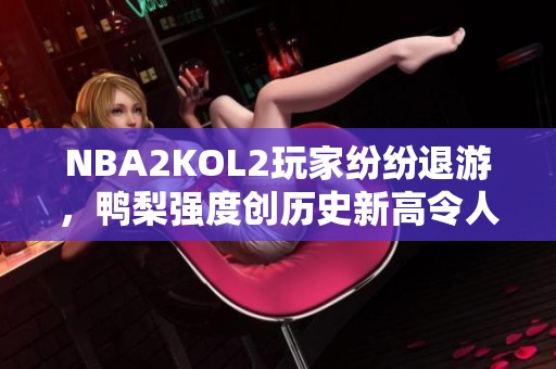 NBA2KOL2玩家纷纷退游，鸭梨强度创历史新高令人震惊