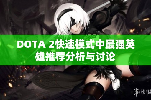 DOTA 2快速模式中最强英雄推荐分析与讨论