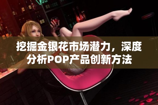 挖掘金银花市场潜力，深度分析POP产品创新方法