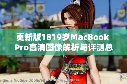 更新版1819岁MacBook Pro高清图像解析与评测总结