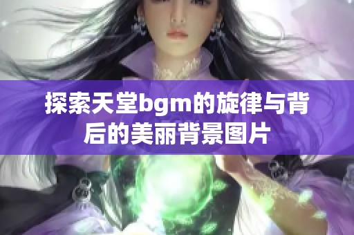 探索天堂bgm的旋律与背后的美丽背景图片