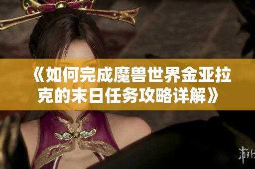 《如何完成魔兽世界金亚拉克的末日任务攻略详解》