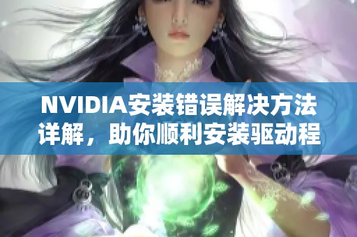 NVIDIA安装错误解决方法详解，助你顺利安装驱动程序