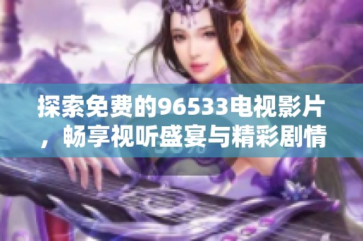 探索免费的96533电视影片，畅享视听盛宴与精彩剧情