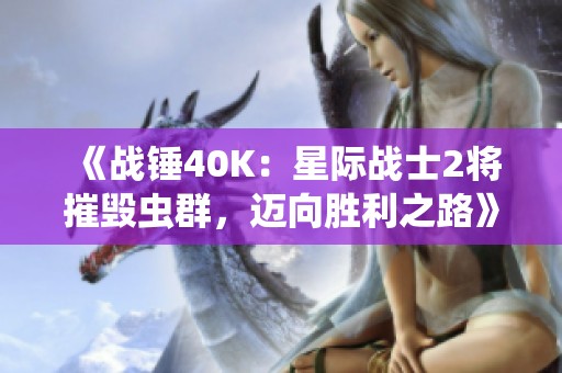 《战锤40K：星际战士2将摧毁虫群，迈向胜利之路》