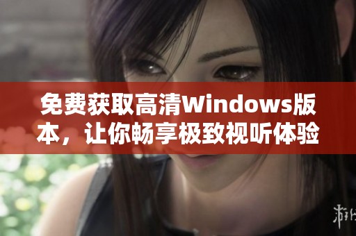 免费获取高清Windows版本，让你畅享极致视听体验