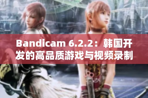 Bandicam 6.2.2：韩国开发的高品质游戏与视频录制软件介绍