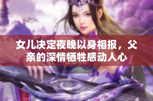 女儿决定夜晚以身相报，父亲的深情牺牲感动人心