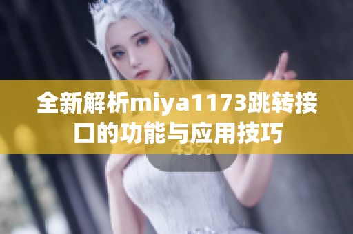 全新解析miya1173跳转接口的功能与应用技巧