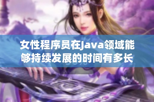 女性程序员在Java领域能够持续发展的时间有多长