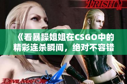 《看暴躁姐姐在CSGO中的精彩连杀瞬间，绝对不容错过》