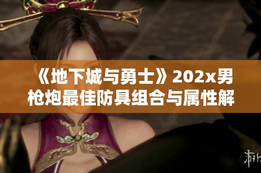 《地下城与勇士》202x男枪炮最佳防具组合与属性解析