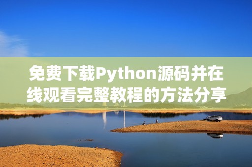 免费下载Python源码并在线观看完整教程的方法分享