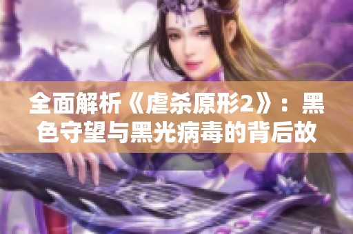 全面解析《虐杀原形2》：黑色守望与黑光病毒的背后故事