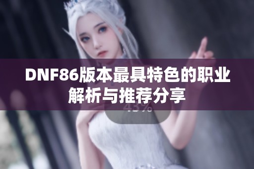 DNF86版本最具特色的职业解析与推荐分享