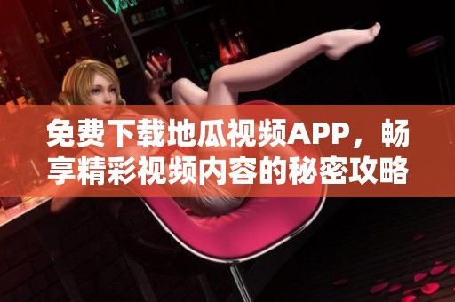 免费下载地瓜视频APP，畅享精彩视频内容的秘密攻略