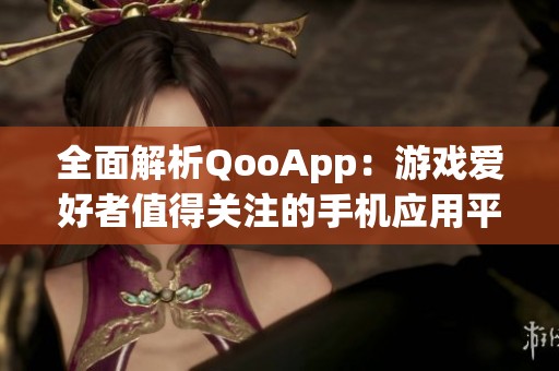 全面解析QooApp：游戏爱好者值得关注的手机应用平台