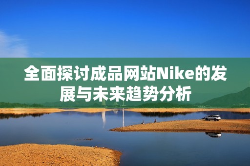 全面探讨成品网站Nike的发展与未来趋势分析