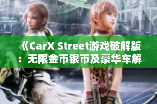 《CarX Street游戏破解版：无限金币银币及豪华车解锁秘籍》