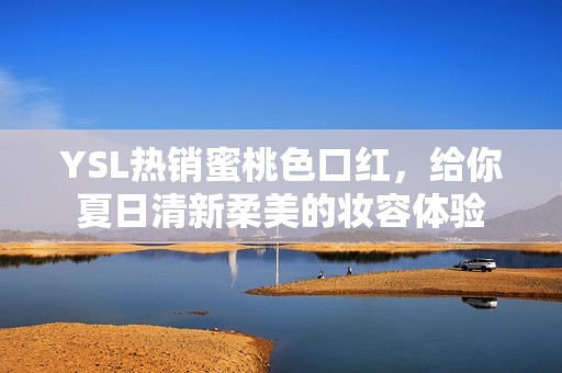 YSL热销蜜桃色口红，给你夏日清新柔美的妆容体验