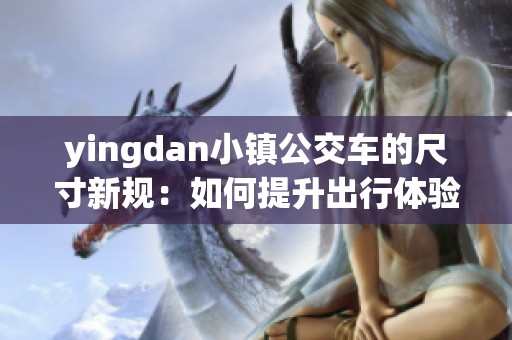 yingdan小镇公交车的尺寸新规：如何提升出行体验