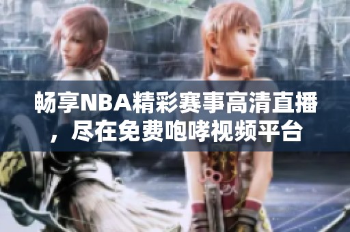 畅享NBA精彩赛事高清直播，尽在免费咆哮视频平台