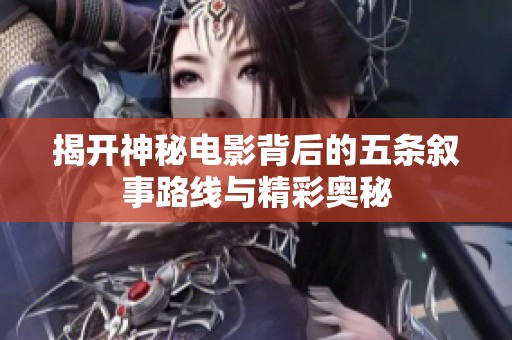 揭开神秘电影背后的五条叙事路线与精彩奥秘